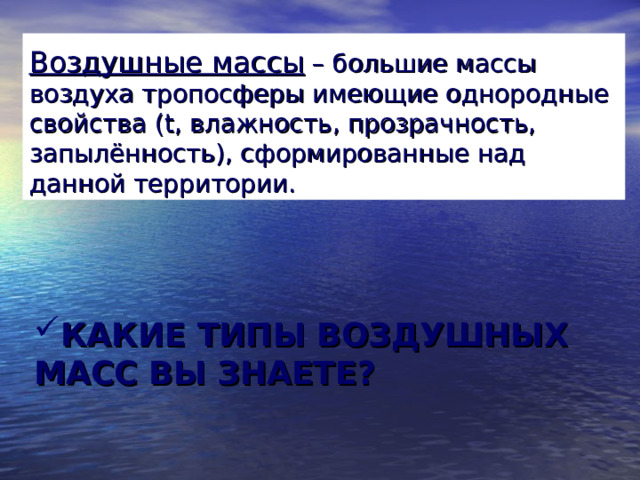 Воздушные массы – большие массы воздуха тропосферы имеющие однородные свойства ( t , влажность, прозрачность, запылённость), сформированные над данной территории.