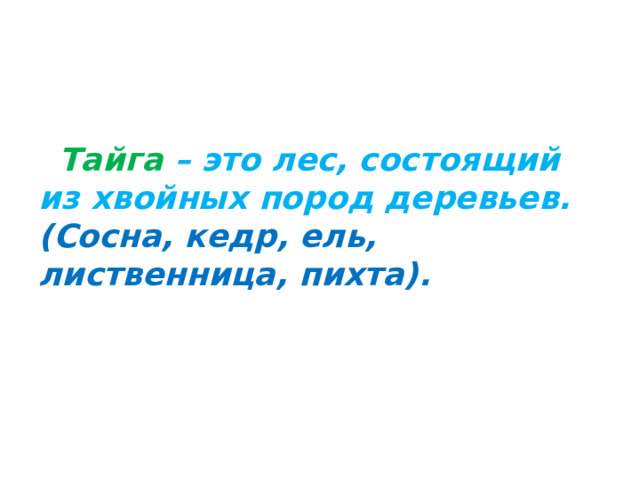 Тайга  – это лес, состоящий из хвойных пород деревьев. (Сосна, кедр, ель, лиственница, пихта).
