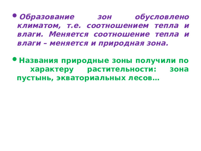 Образование зон обусловлено климатом, т.е. соотношением тепла и влаги. Меняется соотношение тепла и влаги – меняется и природная зона. Названия природные зоны получили по характеру растительности: зона пустынь, экваториальных лесов…
