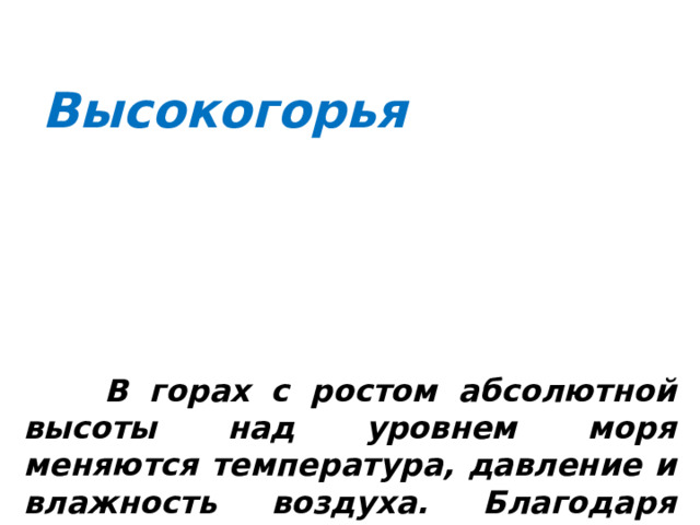 Высокогорья  В горах с ростом абсолютной высоты над уровнем моря меняются температура, давление и влажность воздуха. Благодаря этому от подножия гор к их вершинам происходит закономерная смена различных природных зон. Так возникает высотная поясность. Полного сходства между равниной и высокогорьями нет. Например, в горных тундрах нет смены полярного дня и полярной ночи.