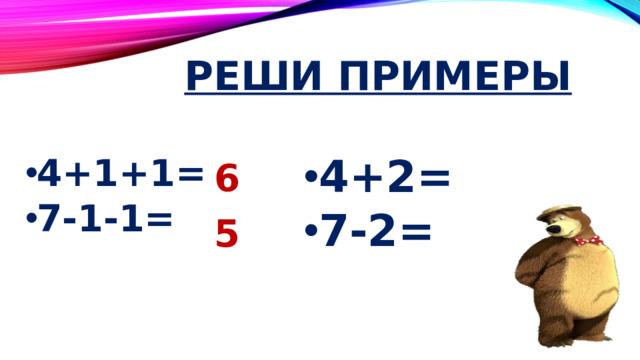 Реши примеры 4+2=  7-2= 4+1+1=  7-1-1= 6 5