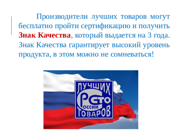 Производители лучших товаров могут бесплатно пройти сертификацию и получить Знак Качества , который выдается на 3 года. Знак Качества гарантирует высокий уровень продукта, в этом можно не сомневаться!