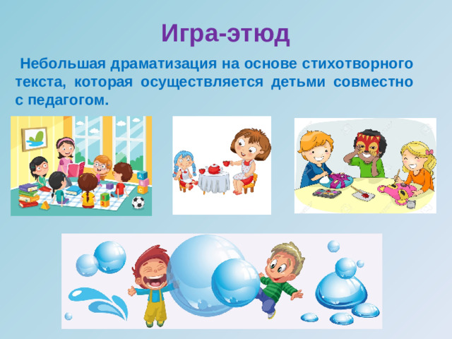         Игра-этюд   Небольшая драматизация на основе стихотворного текста, которая осуществляется детьми совместно с педагогом.  