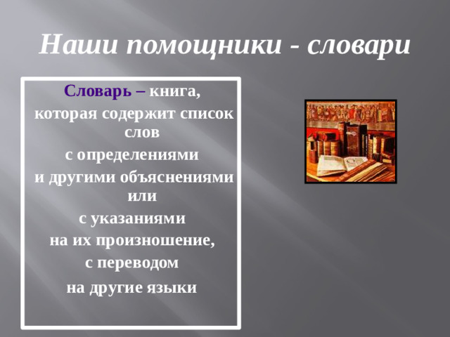 Наши помощники - словари Словарь – книга, которая содержит список слов с определениями и другими объяснениями или с указаниями на их произношение, с переводом на другие языки