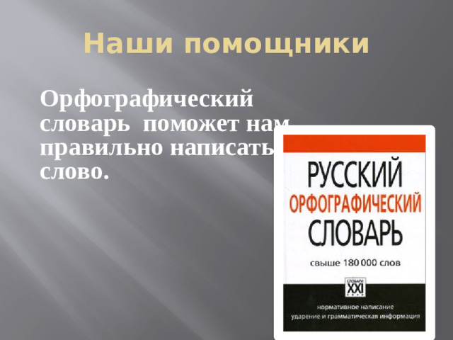 Наши помощники Орфографический словарь поможет нам правильно написать слово.