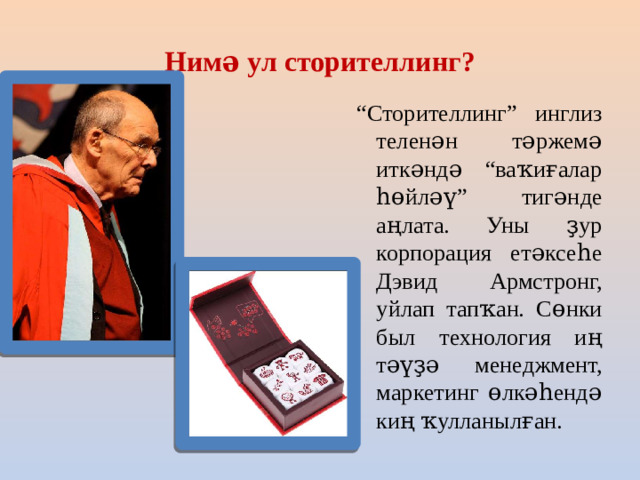 Нимә ул сторителлинг? “ Сторителлинг” инглиз теленән тәржемә иткәндә “ваҡиғалар һөйләү” тигәнде аңлата. Уны ҙур корпорация етәксеһе Дэвид Армстронг, уйлап тапҡан. Сөнки был технология иң тәүҙә менеджмент, маркетинг өлкәһендә киң ҡулланылған.