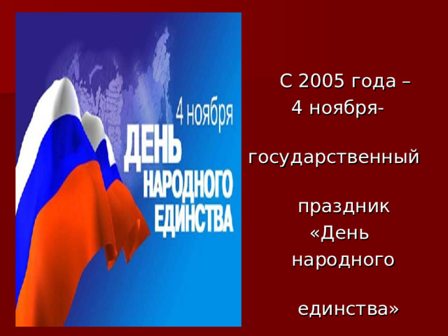 С 2005 года –  4 ноября-  государственный  праздник  «День  народного  единства»