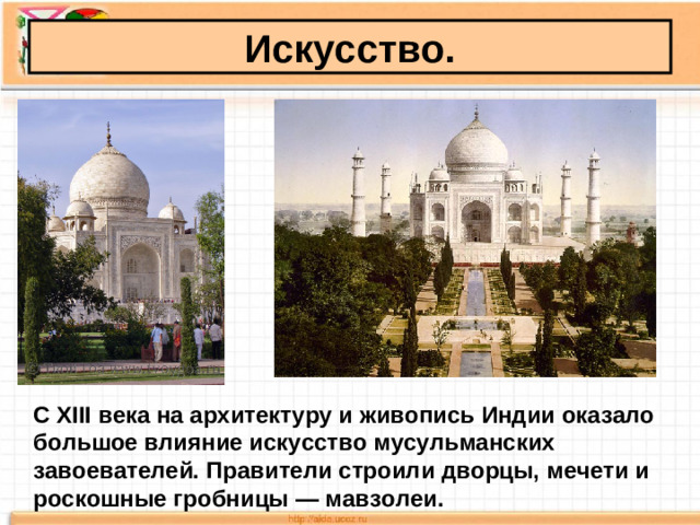 Искусство.  С XIII века на архитектуру и живопись Индии оказало большое влияние искусство мусульманских завоевателей. Правители строили дворцы, мечети и роскошные гробницы — мавзолеи.