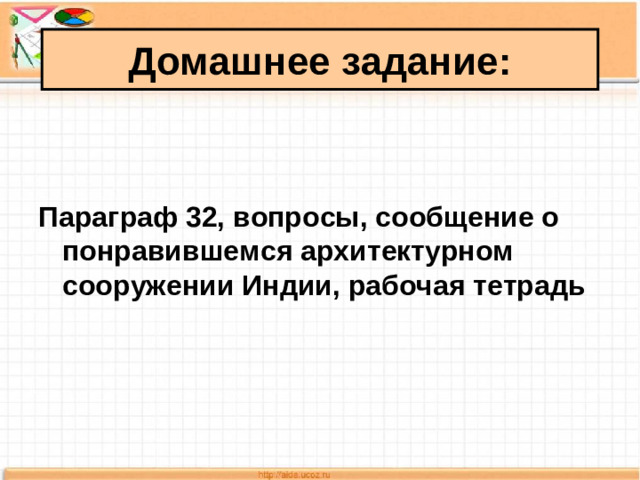 Домашнее задание:   Параграф 32, вопросы, сообщение о понравившемся архитектурном сооружении Индии, рабочая тетрадь