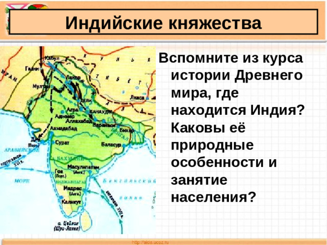Индийские княжества Вспомните из курса истории Древнего мира, где находится Индия? Каковы её природные особенности и занятие населения?