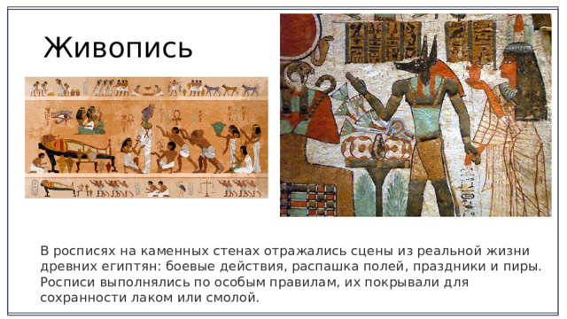 Живопись В росписях на каменных стенах отражались сцены из реальной жизни древних египтян: боевые действия, распашка полей, праздники и пиры. Росписи выполнялись по особым правилам, их покрывали для сохранности лаком или смолой. 2
