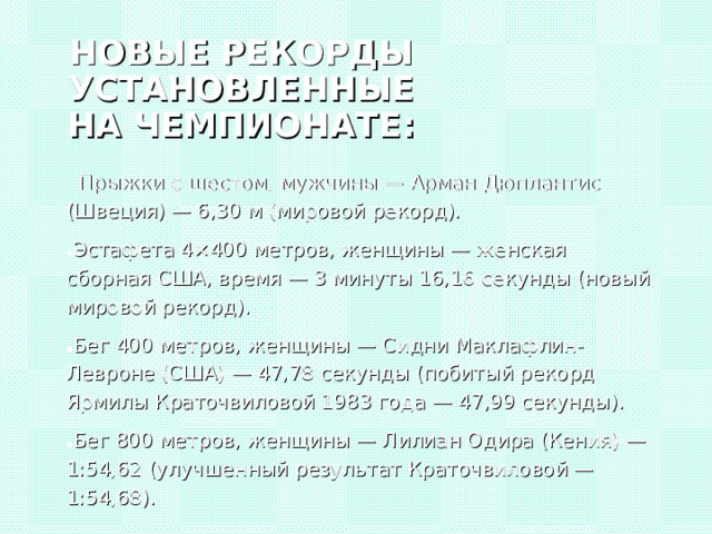 НОВЫЕ РЕКОРДЫ УСТАНОВЛЕННЫЕ НА ЧЕМПИОНАТЕ :  Прыжки с шестом, мужчины — Арман Дюплантис (Швеция) — 6,30 м (мировой рекорд).