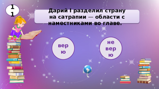 11 Дарий I  разделил страну на   сатрапии  — области с наместниками во главе. верю не верю