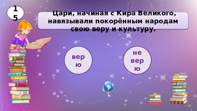 15  Цари, начиная с Кира Великого, навязывали покорённым народам свою веру и культуру. верю не верю