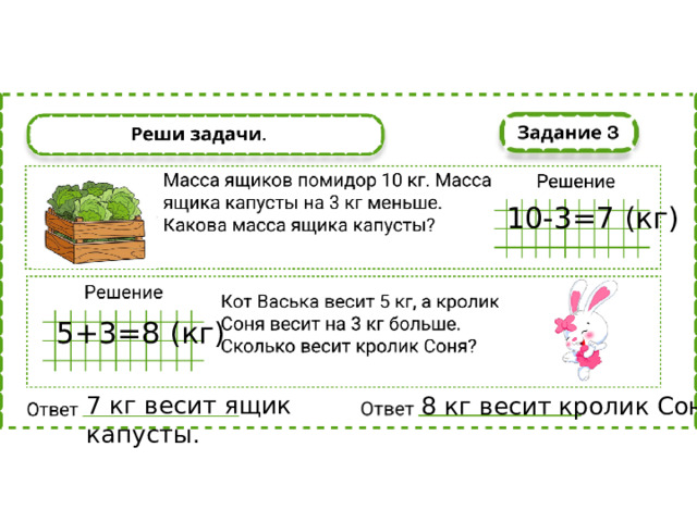 10-3=7 (кг) 5+3=8 (кг) 7 кг весит ящик капусты. 8 кг весит кролик Соня.