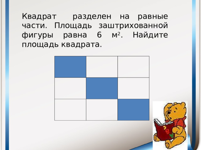 Квадрат разделен на равные части. Площадь заштрихованной фигуры равна 6 м 2 . Найдите площадь квадрата.