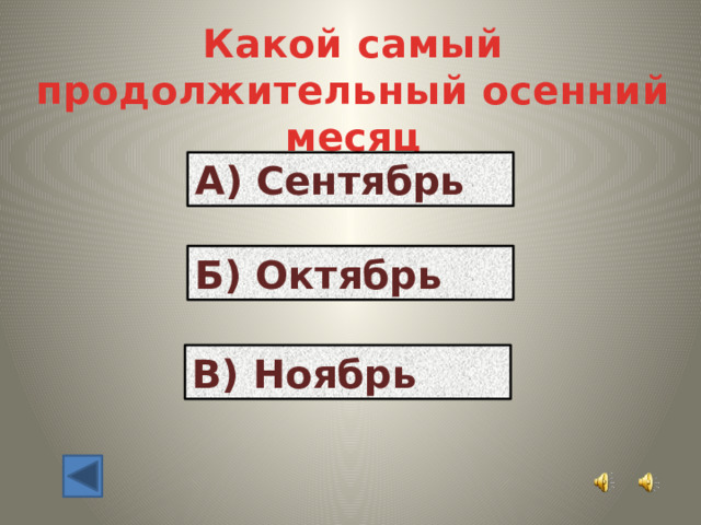 Какой самый продолжительный осенний месяц А) Сентябрь Б) Октябрь В) Ноябрь