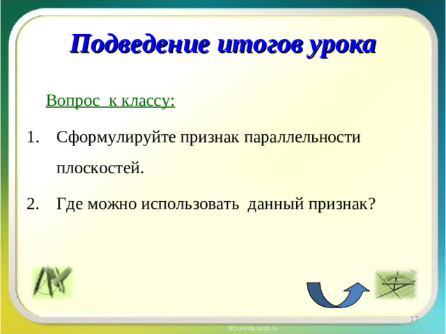 Подведение итогов урока  Вопрос к классу: Сформулируйте признак параллельности плоскостей. Где можно использовать данн ый признак?