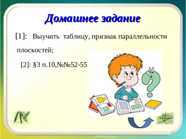 Домашнее задание  [ 1 ] :  Выучить таблицу, признак параллельности плоскостей;   [2] : § 3 п.10 ,№ №52-55 .