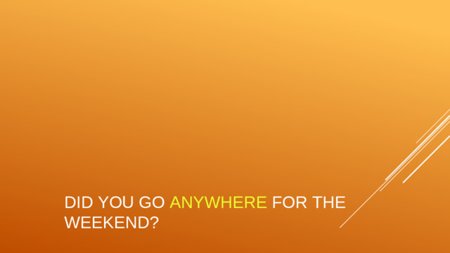 Did you go anywhere for the weekend?
