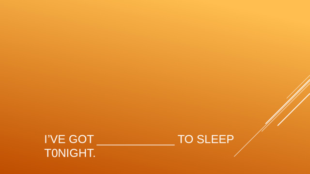 I’ve got ____________ to sleep t0night.