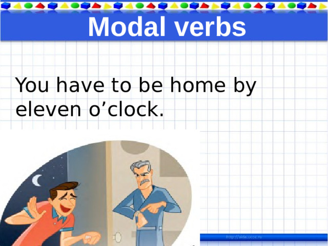 Modal verbs You have to be home by eleven o’clock.