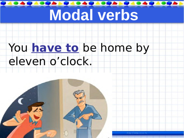 Modal verbs You have to be home by eleven o’clock.