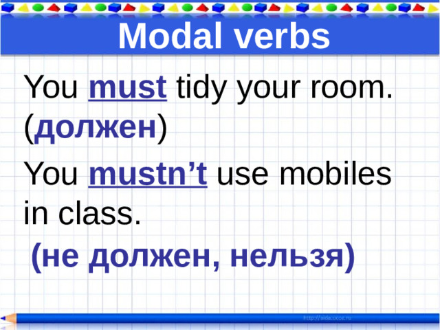 Modal verbs You must tidy your room. ( должен ) You mustn’t use mobiles in class. (не должен, нельзя)