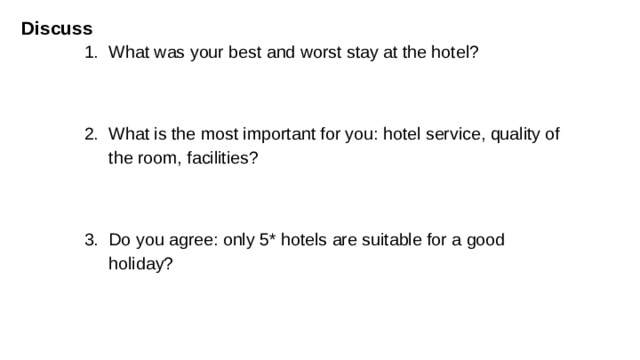 Discuss  What was your best and worst stay at the hotel? What is the most important for you: hotel service, quality of the room, facilities? Do you agree: only 5* hotels are suitable for a good holiday? Extra (students may choose just about 2 or 3 questions)