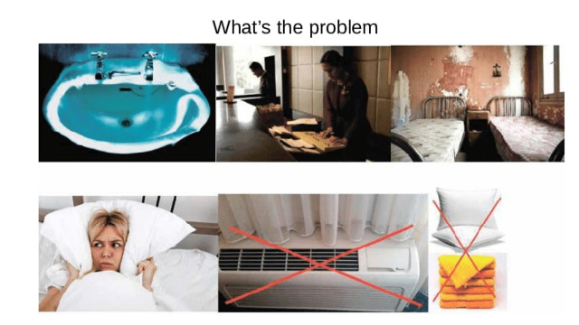 What’s the problem noisy neighbours, room heating or air conditioning is not working, rude or unpleasant staff, no hot water, dirty room, no towels or pillows, the booking is not in the system (put down the words on the whiteboard)