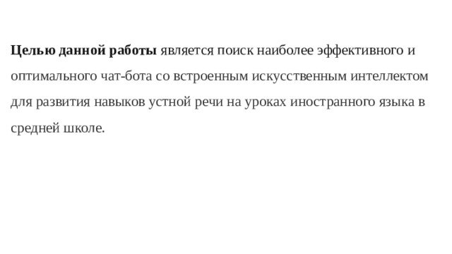 Целью данной работы является поиск наиболее эффективного и оптимального чат-бота со встроенным искусственным интеллектом для развития навыков устной речи на уроках иностранного языка в средней школе.