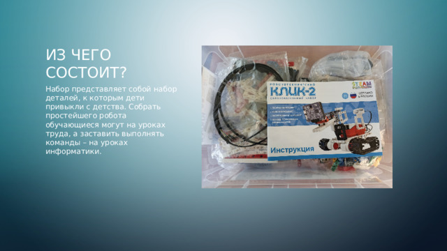 Из чего состоит? Набор представляет собой набор деталей, к которым дети привыкли с детства. Собрать простейшего робота обучающиеся могут на уроках труда, а заставить выполнять команды – на уроках информатики.