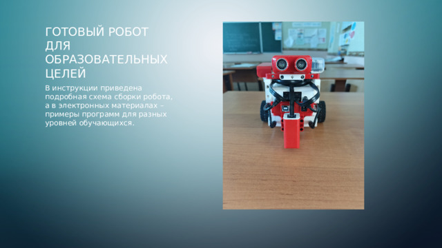 Готовый робот для образовательных целей В инструкции приведена подробная схема сборки робота, а в электронных материалах – примеры программ для разных уровней обучающихся.