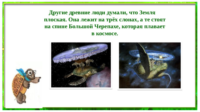 Другие древние люди думали, что Земля плоская. Она лежит на трёх слонах, а те стоят на спине Большой Черепахе, которая плавает в космосе.