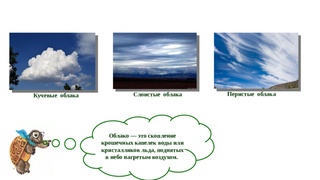 Перистые облака Слоистые облака Кучевые облака Облако — это скопление крошечных капелек воды или кристалликов льда, поднятых в небо нагретым воздухом.