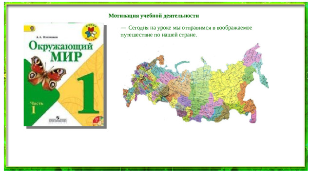 Мотивация учебной деятельности — Сегодня на уроке мы отправимся в воображаемое путешествие по нашей стране.