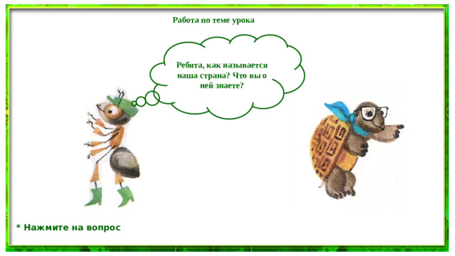 Работа по теме урока  Ребята, как называется наша страна? Что вы о ней знаете? * Нажмите на вопрос