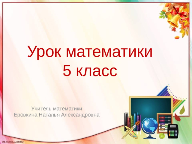 Урок математики  5 класс Учитель математики Бровкина Наталья Александровна