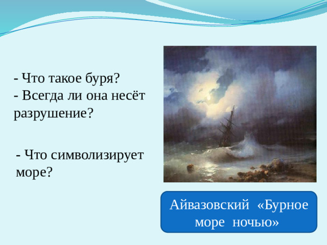 - Что такое буря? - Всегда ли она несёт разрушение? - Что символизирует море? Айвазовский «Бурное море ночью»