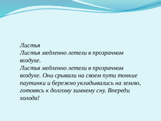 Листья Листья медленно летели в прозрачном воздухе. Листья медленно летели в прозрачном воздухе. Они срывали на своем пути тонкие паутинки и бережно укладывались на землю, готовясь к долгому зимнему сну. Впереди холода!