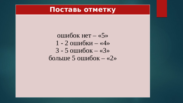 Поставь отметку ошибок нет – «5» 1 - 2 ошибки – «4» 3 - 5 ошибок – «3» больше 5 ошибок – «2»