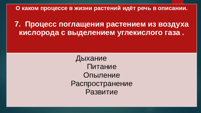 О каком процессе в жизни растений идёт речь в описании.  Дыхание 7. Процесс поглащения растением из воздуха кислорода с выделением углекислого газа . Питание  Опыление Распространение Развитие