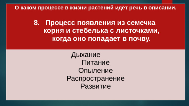 О каком процессе в жизни растений идёт речь в описании.  Дыхание Процесс появления из семечка Питание  корня и стебелька с листочками, Опыление  когда оно попадает в почву. Распространение  Развитие
