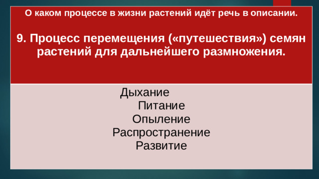 О каком процессе в жизни растений идёт речь в описании.  Дыхание 9. Процесс перемещения («путешествия») семян растений для дальнейшего размножения. Питание  Опыление Распространение Развитие