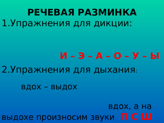РЕЧЕВАЯ РАЗМИНКА 1.Упражнения для дикции: И – Э – А – О – У – Ы 2.Упражнения для дыхания : вдох – выдох вдох, а на выдохе произносим звуки   П С Ш вдох, а на выдохе произносим слоги   ЗА ША ВА   вдох, а на выдохе произносим скороговорку: На дворе трава, на траве дрова