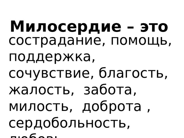Милосердие – это сострадание, помощь, поддержка, сочувствие, благость, жалость,  забота, милость, доброта , сердобольность, любовь.