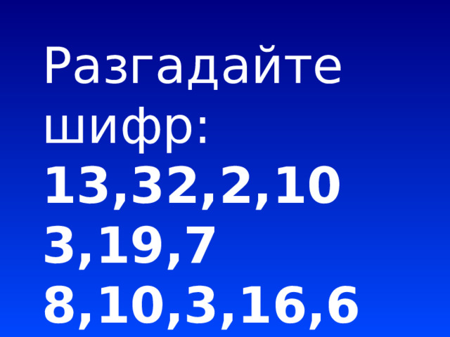 Разгадайте шифр: 13,32,2,10 3,19,7 8,10,3,16,6
