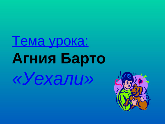 Тема урока:  Агния Барто  «Уехали»