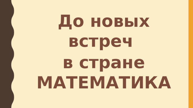 До новых встреч в стране МАТЕМАТИКА