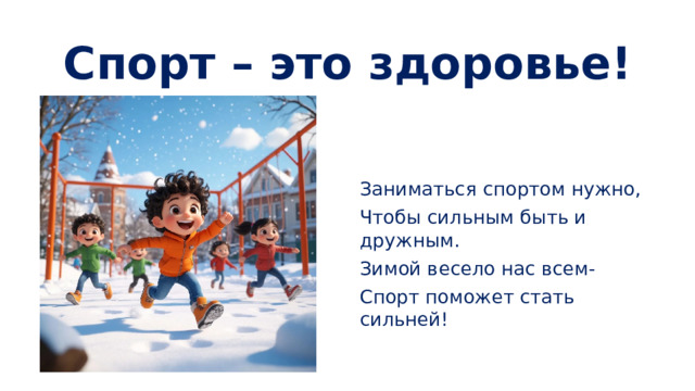 Спорт – это здоровье! Заниматься спортом нужно, Чтобы сильным быть и дружным. Зимой весело нас всем- Спорт поможет стать сильней!